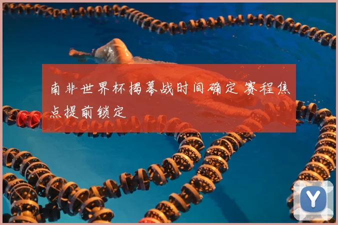 南非世界杯揭幕战时间确定 赛程焦点提前锁定