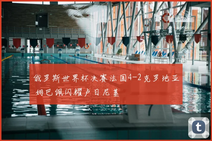 俄罗斯世界杯决赛法国4-2克罗地亚 姆巴佩闪耀卢日尼基