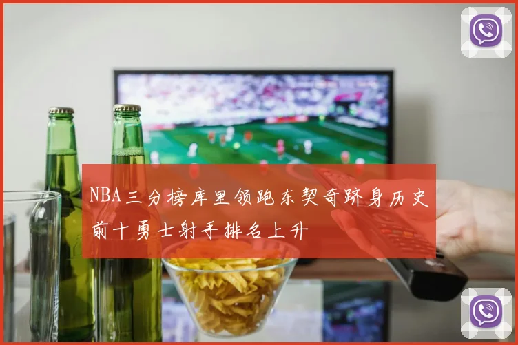 NBA三分榜库里领跑东契奇跻身历史前十勇士射手排名上升
