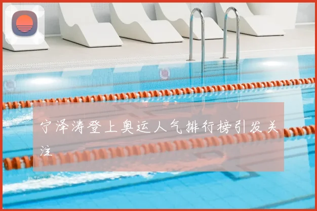 宁泽涛登上奥运人气排行榜引发关注