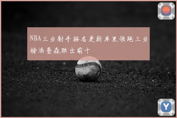 NBA三分射手排名更新库里领跑三分榜汤普森跌出前十