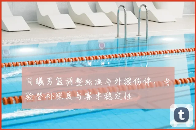 同曦男篮调整轮换与外援伤停，考验替补深度与赛季稳定性