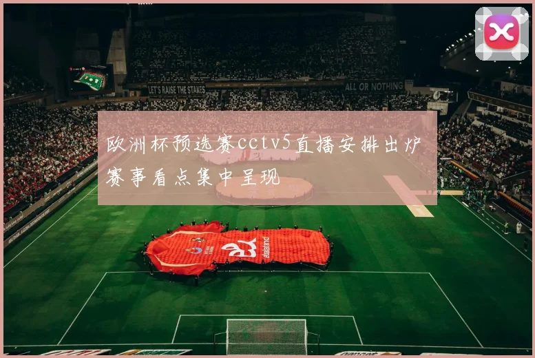 欧洲杯预选赛cctv5直播安排出炉 赛事看点集中呈现