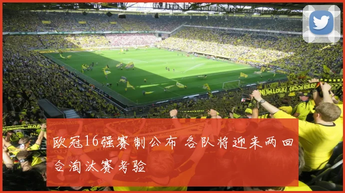 欧冠16强赛制公布 各队将迎来两回合淘汰赛考验