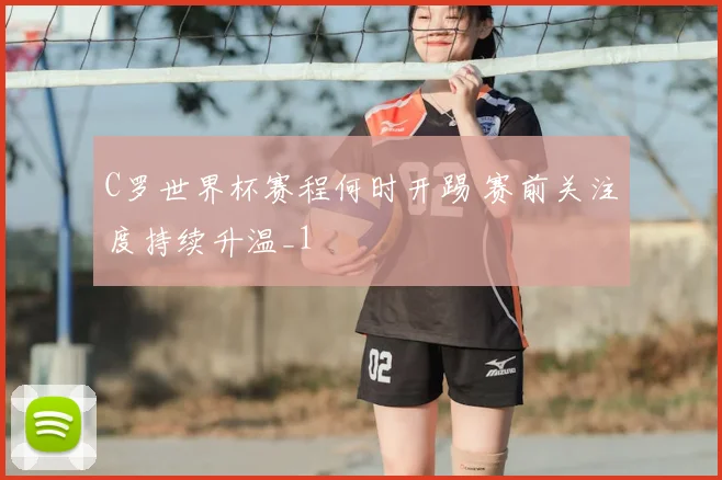 C罗世界杯赛程何时开踢 赛前关注度持续升温_1
