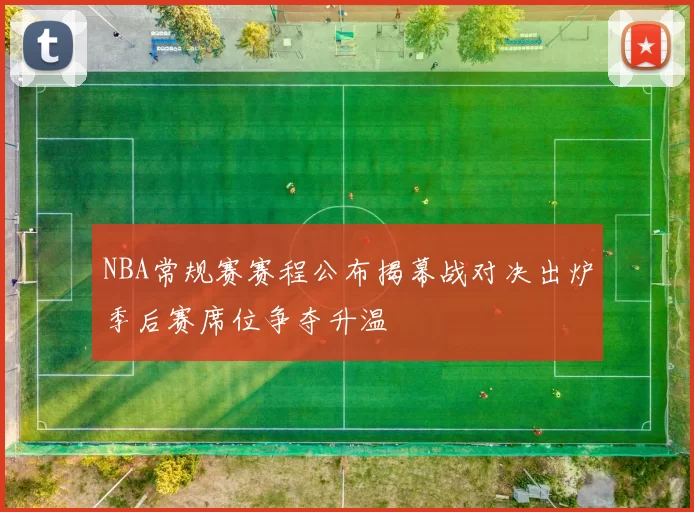 NBA常规赛赛程公布揭幕战对决出炉季后赛席位争夺升温