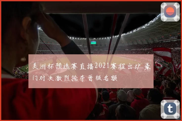 美洲杯预选赛直播2021赛程出炉 豪门对决激烈抢夺晋级名额