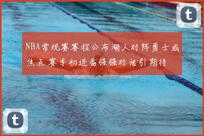 NBA常规赛赛程公布湖人对阵勇士成焦点 赛季初连番强强对话引期待