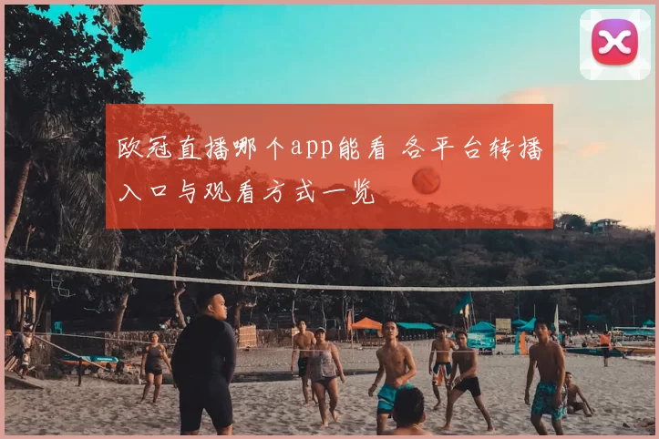 欧冠直播哪个app能看 各平台转播入口与观看方式一览