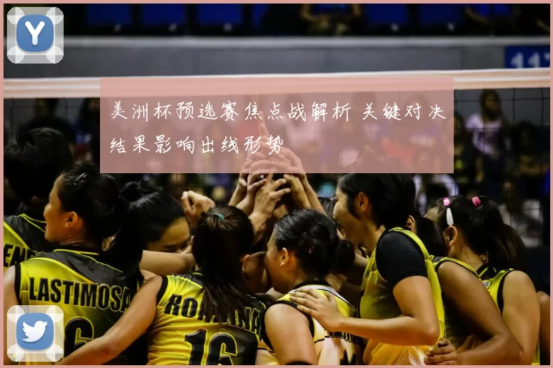美洲杯预选赛焦点战解析 关键对决结果影响出线形势