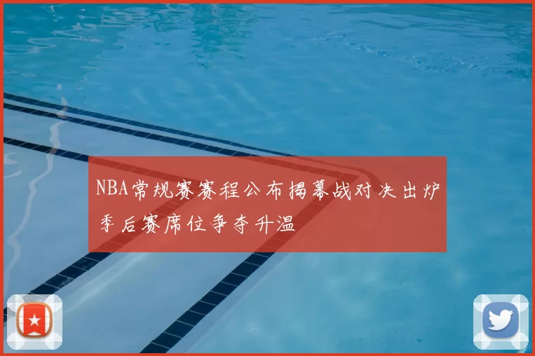 NBA常规赛赛程公布揭幕战对决出炉季后赛席位争夺升温